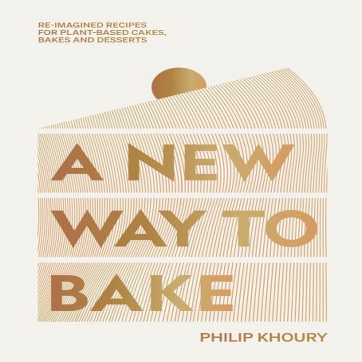 A New Way to Bake : Re-imagined Recipes for Plant-based Cakes, Bakes and Desserts by Philip Khoury